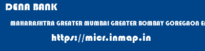 DENA BANK  MAHARASHTRA GREATER MUMBAI GREATER BOMBAY GOREGAON EAST  micr code